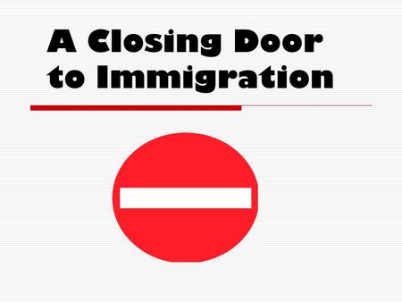 A Closing Door to Immigration.  Examine the main reasons why attitudes to immigration began to change.  Identify the main measures which were introduced.
