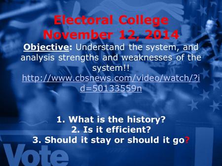 Electoral College November 12, 2014 Objective: Understand the system, and analysis strengths and weaknesses of the system!!