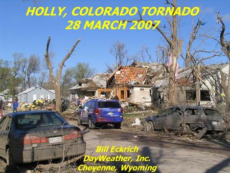 HOLLY, COLORADO TORNADO 28 MARCH 2007 Bill Eckrich DayWeather, Inc. Cheyenne, Wyoming.