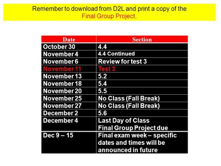 Remember to download from D2L and print a copy of the Final Group Project. DateSection October 304.4 November 4 4.4 Continued November 6Review for test.