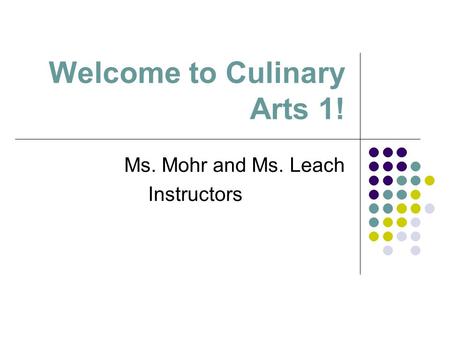 Welcome to Culinary Arts 1! Ms. Mohr and Ms. Leach Instructors.