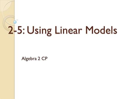 2-5: Using Linear Models Algebra 2 CP. Scatterplots & Correlation Scatterplot ◦ Relates two sets of data ◦ Plots the data as ordered pairs ◦ Used to tell.