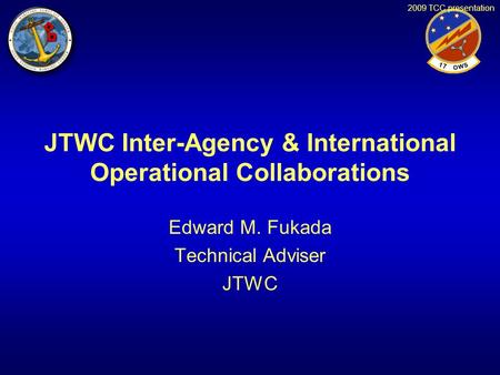 2009 TCC presentation JTWC Inter-Agency & International Operational Collaborations Edward M. Fukada Technical Adviser JTWC.