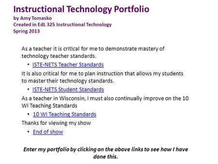 Instructional Technology Portfolio by Amy Tomasko Created in EdL 325 Instructional Technology Spring 2013 As a teacher it is critical for me to demonstrate.