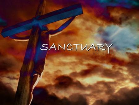 SANCTUARY. Lord prepare me to be a sanctuary Pure and holy tried and true With thanksgiving I’ll be a living sanctuary for You.