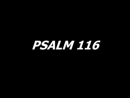 PSALM 116. I will walk before the Lord, I will walk before the Lord, in the land of the living.