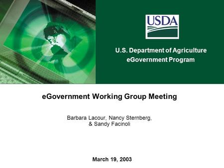 U.S. Department of Agriculture eGovernment Program March 19, 2003 eGovernment Working Group Meeting Barbara Lacour, Nancy Sternberg, & Sandy Facinoli.