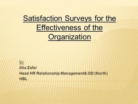 By Alia Zafar Head HR Relationship Management& OD (North) HBL Satisfaction Surveys for the Effectiveness of the Organization.