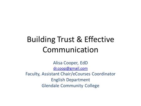 Building Trust & Effective Communication Alisa Cooper, EdD Faculty, Assistant Chair/eCourses Coordinator English Department Glendale.