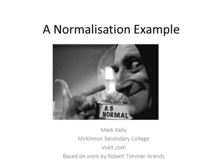 A Normalisation Example Mark Kelly McKinnon Secondary College Vceit.com Based on work by Robert Timmer-Arends.
