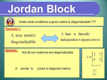 Therorem 1: Under what conditions a given matrix is diagonalizable ??? Jordan Block REMARK: Not all nxn matrices are diagonalizable A similar to (close.