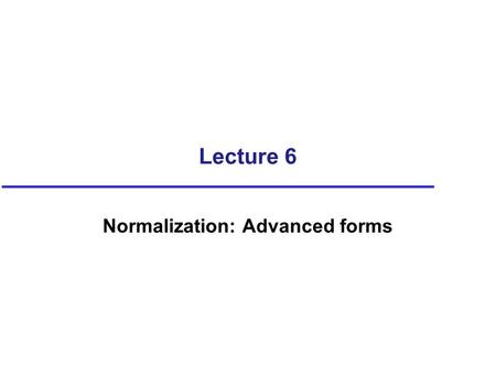 Lecture 6 Normalization: Advanced forms. Objectives How inference rules can identify a set of all functional dependencies for a relation. How Inference.