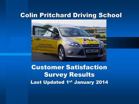 Colin Pritchard Driving School Customer Satisfaction Survey Results Last Updated 1 st January 2014.