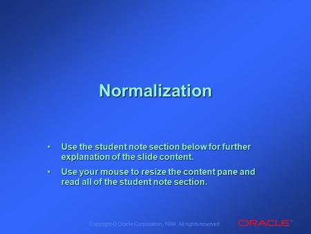 Copyright Ó Oracle Corporation, 1998. All rights reserved. Normalization Use the student note section below for further explanation of the slide content.Use.