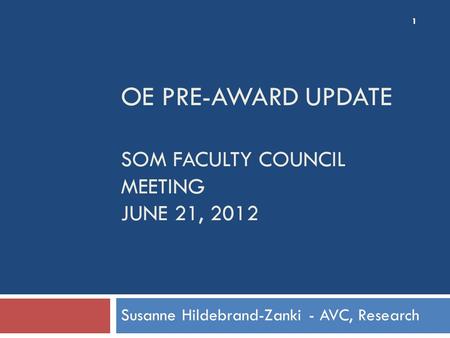 OE PRE-AWARD UPDATE SOM FACULTY COUNCIL MEETING JUNE 21, 2012 Susanne Hildebrand-Zanki - AVC, Research 1.