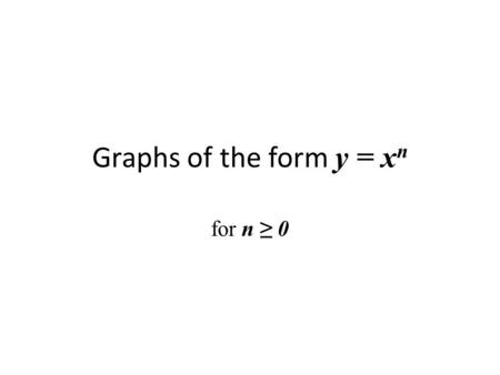 Graphs of the form y = x n for n ≥ 0. Graphs of the form y = x n all go through the point (1, 1) The even powers, y = x 0, x 2, x 4 … also go through.