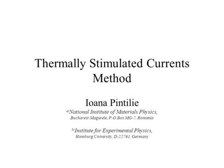 Thermally Stimulated Currents Method Ioana Pintilie a) National Institute of Materials Physics, Bucharest-Magurele, P.O.Box MG-7, Romania b) Institute.