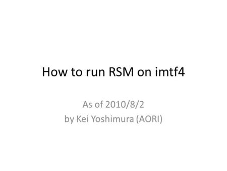 How to run RSM on imtf4 As of 2010/8/2 by Kei Yoshimura (AORI)