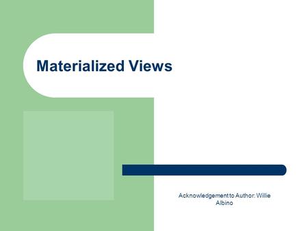 Materialized Views Acknowledgement to Author: Willie Albino.