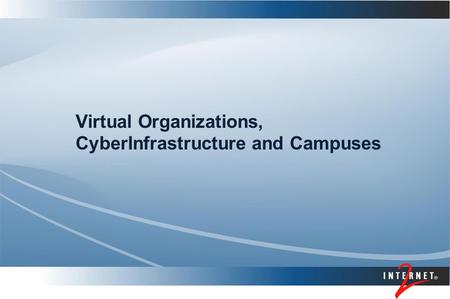 Virtual Organizations, CyberInfrastructure and Campuses.