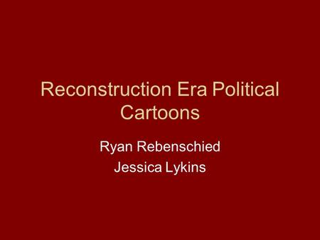 Reconstruction Era Political Cartoons Ryan Rebenschied Jessica Lykins.