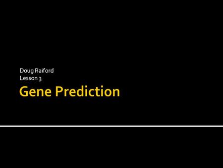 Doug Raiford Lesson 3.  Have a fully sequenced genome  How identify the genes?  What do we know so far? 10/13/20152Gene Prediction.
