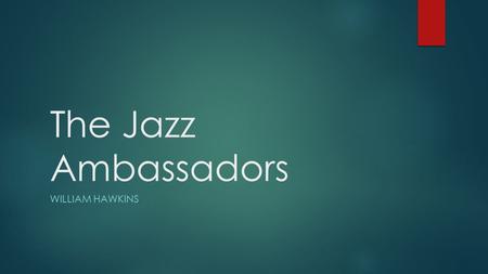 The Jazz Ambassadors WILLIAM HAWKINS. The Cold War  Cultural ambassadors were common  Generally symphony orchestras or ballet groups  Didn’t work well.