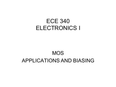 ECE 340 ELECTRONICS I MOS APPLICATIONS AND BIASING.