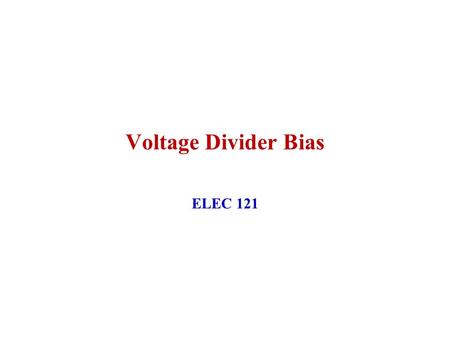 Voltage Divider Bias ELEC 121. January 2004ELEC 1212 BJT Biasing 3 For the Voltage Divider Bias Configurations Draw Equivalent Input circuit Draw Equivalent.