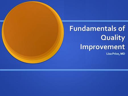 Fundamentals of Quality Improvement Lisa Price, MD.