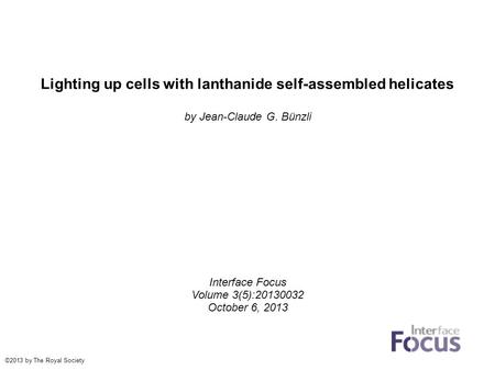 Lighting up cells with lanthanide self-assembled helicates by Jean-Claude G. Bünzli Interface Focus Volume 3(5):20130032 October 6, 2013 ©2013 by The Royal.