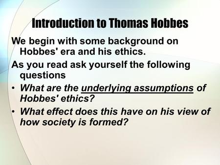 Introduction to Thomas Hobbes We begin with some background on Hobbes' era and his ethics. As you read ask yourself the following questions What are the.