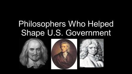 Philosophers Who Helped Shape U.S. Government. Thomas Hobbes English Philosopher wrote book Leviathan Believed in Social Contract Theory- people willing.
