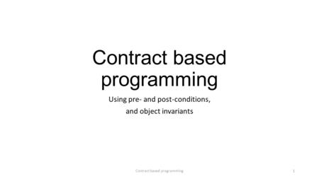 Contract based programming Using pre- and post-conditions, and object invariants Contract based programming1.