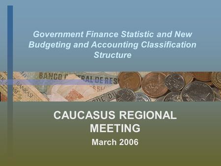 Government Finance Statistic and New Budgeting and Accounting Classification Structure CAUCASUS REGIONAL MEETING March 2006.