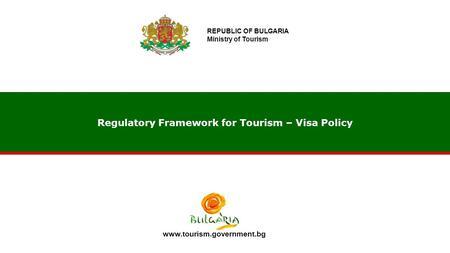 Regulatory Framework for Tourism – Visa Policy www.tourism.government.bg REPUBLIC OF BULGARIA Ministry of Tourism.
