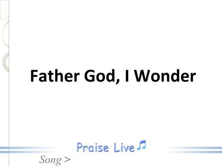 Song > Father God, I Wonder. Song > Father God, I wonder how I Managed to exist without The knowledge of Your parenthood, And Your loving care. Father.