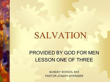 SALVATION PROVIDED BY GOD FOR MEN LESSON ONE OF THREE SUNDAY SCHOOL 8/03 PASTOR JOSEPH STRINGER.