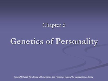 Genetics of Personality Chapter 6 Copyright © 2005 The McGraw-Hill Companies, Inc. Permission required for reproduction or display.