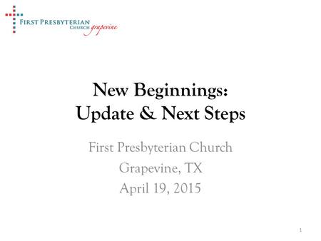 New Beginnings: Update & Next Steps First Presbyterian Church Grapevine, TX April 19, 2015 1.