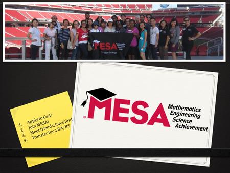 1.Apply to CoA! 2.Join MESA! 3.Meet friends, have fun! 4.Transfer for a BA/BS.