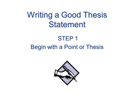 Writing a Good Thesis Statement STEP 1 Begin with a Point or Thesis.
