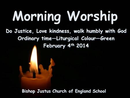 Morning Worship Bishop Justus Church of England School Do Justice, Love kindness, walk humbly with God Ordinary time—Liturgical Colour—Green February 4.