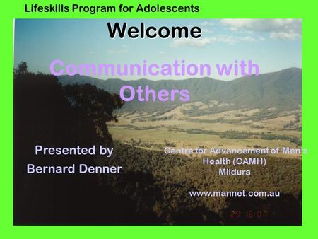 Lifeskills Program for AdolescentsWelcome Communication with Others Centre for Advancement of Men’s Health (CAMH) Mildura www.mannet.com.au Presented.