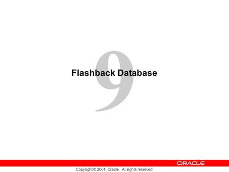 9 Copyright © 2004, Oracle. All rights reserved. Flashback Database.