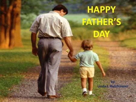 HAPPY FATHER’S DAY by: Linda J. Hutchinson Today and always I hope your day is filled with people, fun and much happiness; you deserve gifts and praise.