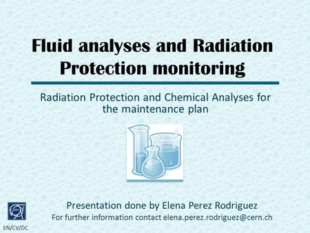 EN/CV/DC Fluid analyses and Radiation Protection monitoring Presentation done by Elena Perez Rodriguez For further information contact