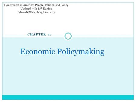 CHAPTER 17 Economic Policymaking Government in America: People, Politics, and Policy Updated with 15 th Edition Edwards/Wattenberg/Lineberry.