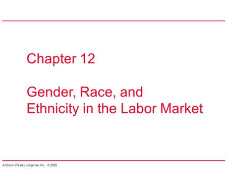 Addison Wesley Longman, Inc. © 2000 Chapter 12 Gender, Race, and Ethnicity in the Labor Market.