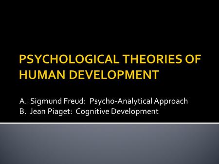 A. Sigmund Freud: Psycho-Analytical Approach B. Jean Piaget: Cognitive Development.